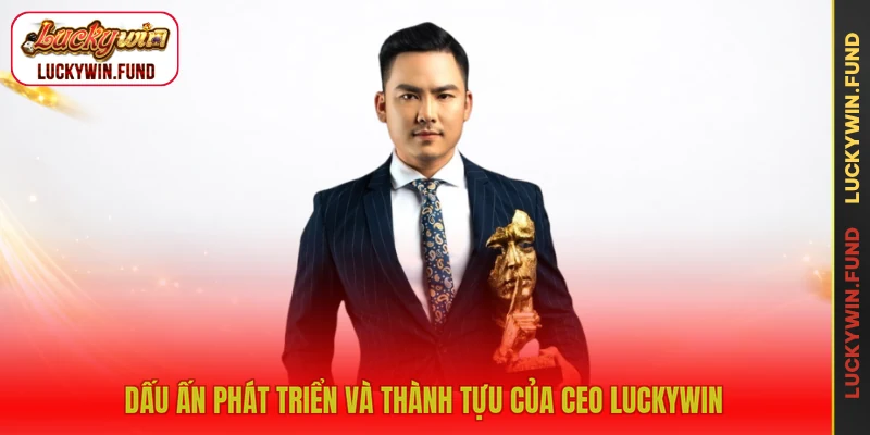 Dấu ấn phát triển và thành tựu của CEO LUCKYWIN