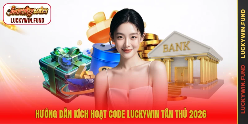 Hướng dẫn kích hoạt code LUCKYWIN tân thủ 2026